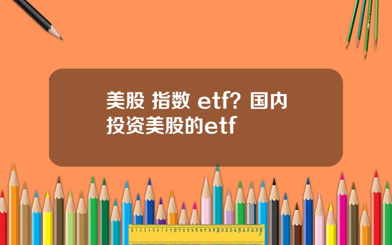 美股 指数 etf？国内投资美股的etf